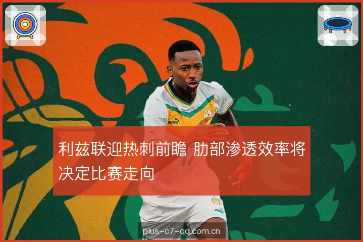 利兹联迎热刺前瞻 肋部渗透效率将决定比赛走向